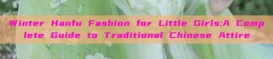 Winter Hanfu Fashion for Little Girls:A Complete Guide to Traditional Chinese Attire