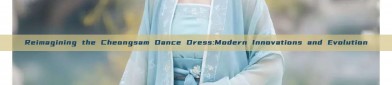 Reimagining the Cheongsam Dance Dress:Modern Innovations and Evolution