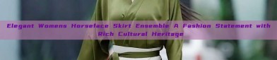 Elegant Womens Horseface Skirt Ensemble A Fashion Statement with Rich Cultural Heritage