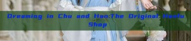 Dreaming in Chu and Han:The Original Hanfu Shop