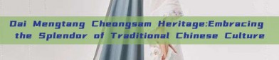 Dai Mengtang Cheongsam Heritage:Embracing the Splendor of Traditional Chinese Culture