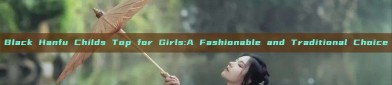 Black Hanfu Childs Top for Girls:A Fashionable and Traditional Choice
