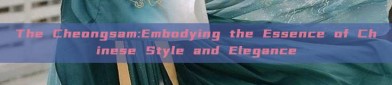 The Cheongsam:Embodying the Essence of Chinese Style and Elegance
