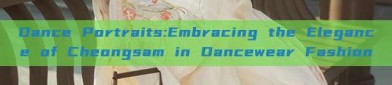 Dance Portraits:Embracing the Elegance of Cheongsam in Dancewear Fashion