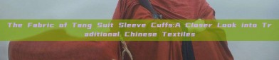 The Fabric of Tang Suit Sleeve Cuffs:A Closer Look into Traditional Chinese Textiles