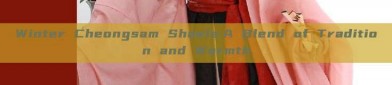 Winter Cheongsam Shawls:A Blend of Tradition and Warmth