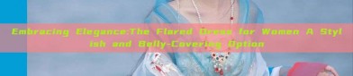 Embracing Elegance:The Flared Dress for Women A Stylish and Belly-Covering Option
