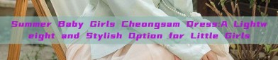 Summer Baby Girls Cheongsam Dress:A Lightweight and Stylish Option for Little Girls