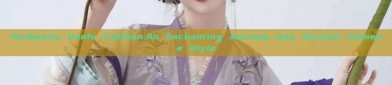Authentic Hanfu Fashion:An Enchanting Journey into Ancient Chinese Style