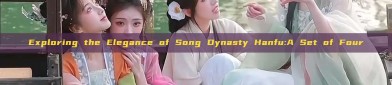 Exploring the Elegance of Song Dynasty Hanfu:A Set of Four