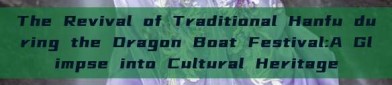 The Revival of Traditional Hanfu during the Dragon Boat Festival:A Glimpse into Cultural Heritage