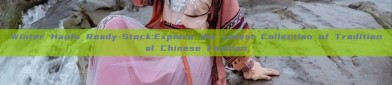 Winter Hanfu Ready-Stock:Explore the Latest Collection of Traditional Chinese Fashion