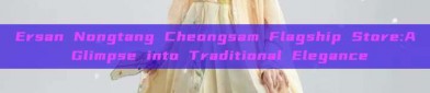 Ersan Nongtang Cheongsam Flagship Store:A Glimpse into Traditional Elegance