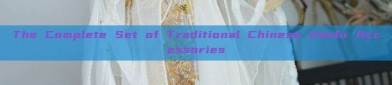 The Complete Set of Traditional Chinese Hanfu Accessories