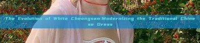 The Evolution of White Cheongsam:Modernizing the Traditional Chinese Dress