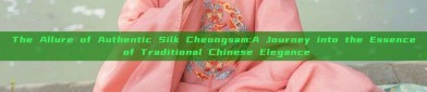 The Allure of Authentic Silk Cheongsam:A Journey into the Essence of Traditional Chinese Elegance