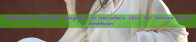 Bridesmaid Style:The Elegance of Horseface Skirt for Autumn Winter Weddings
