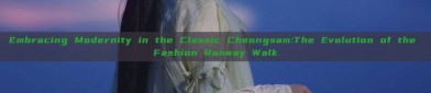 Embracing Modernity in the Classic Cheongsam:The Evolution of the Fashion Runway Walk