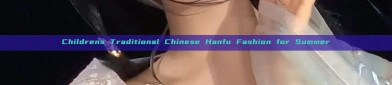 Childrens Traditional Chinese Hanfu Fashion for Summer