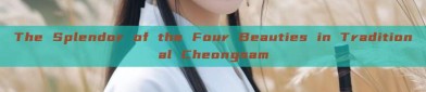 The Splendor of the Four Beauties in Traditional Cheongsam
