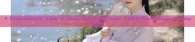 A Comprehensive Guide to Heavy-Embroidery Hanfu Fashion:From Design to Completion