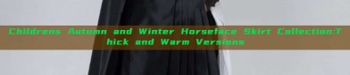 Childrens Autumn and Winter Horseface Skirt Collection:Thick and Warm Versions
