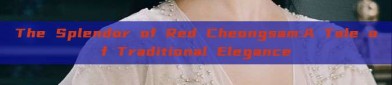 The Splendor of Red Cheongsam:A Tale of Traditional Elegance
