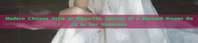 Modern Chinese Style of Qipao:The Journey of a Married Woman Back to Her Hometown
