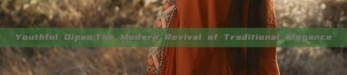 Youthful Qipao:The Modern Revival of Traditional Elegance
