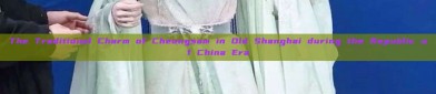 The Traditional Charm of Cheongsam in Old Shanghai during the Republic of China Era