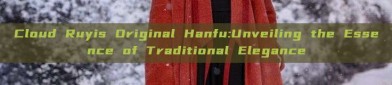 Cloud Ruyis Original Hanfu:Unveiling the Essence of Traditional Elegance