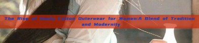 The Rise of Hanfu Cotton Outerwear for Women:A Blend of Tradition and Modernity