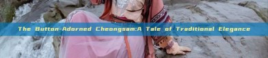 The Button-Adorned Cheongsam:A Tale of Traditional Elegance
