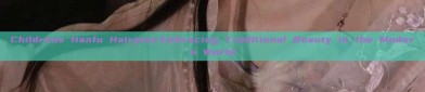 Childrens Hanfu Hairpins:Embracing Traditional Beauty in the Modern World