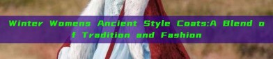 Winter Womens Ancient Style Coats:A Blend of Tradition and Fashion