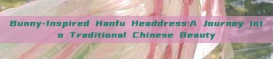 Bunny-Inspired Hanfu Headdress:A Journey into Traditional Chinese Beauty