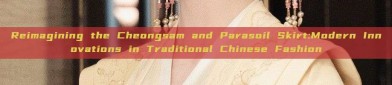 Reimagining the Cheongsam and Parasoil Skirt:Modern Innovations in Traditional Chinese Fashion