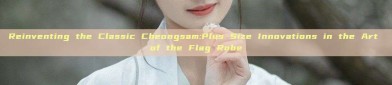 Reinventing the Classic Cheongsam:Plus Size Innovations in the Art of the Flag Robe