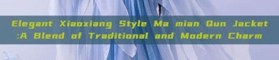 Elegant Xiaoxiang Style Ma mian Qun Jacket:A Blend of Traditional and Modern Charm
