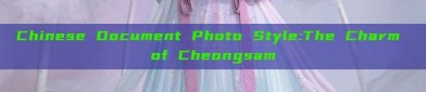 Chinese Document Photo Style:The Charm of Cheongsam