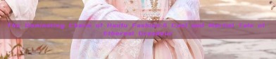 The Dominating Charm of Hanfu Fashion:A Cool and Martial Tale of Ethereal Grandeur