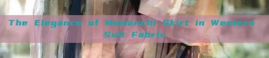 The Elegance of Mamenchi Skirt in Western Suit Fabric