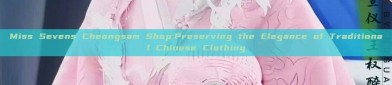 Miss Sevens Cheongsam Shop:Preserving the Elegance of Traditional Chinese Clothing