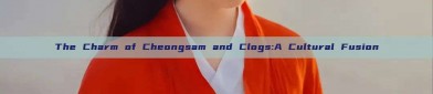The Charm of Cheongsam and Clogs:A Cultural Fusion