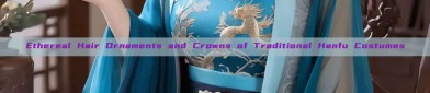 Ethereal Hair Ornaments and Crowns of Traditional Hanfu Costumes