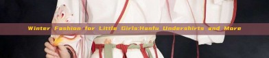 Winter Fashion for Little Girls:Hanfu Undershirts and More