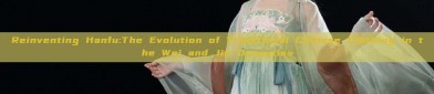 Reinventing Hanfu:The Evolution of Traditional Chinese Clothing in the Wei and Jin Dynasties