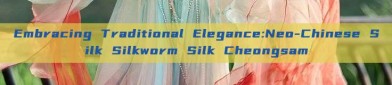 Embracing Traditional Elegance:Neo-Chinese Silk Silkworm Silk Cheongsam