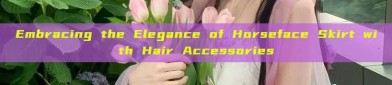Embracing the Elegance of Horseface Skirt with Hair Accessories