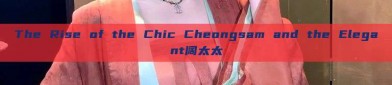 The Rise of the Chic Cheongsam and the Elegant阔太太
